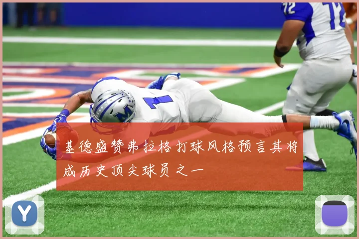 基德盛赞弗拉格打球风格预言其将成历史顶尖球员之一