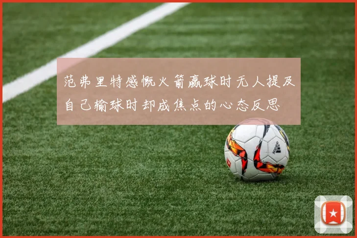 范弗里特感慨火箭赢球时无人提及自己输球时却成焦点的心态反思