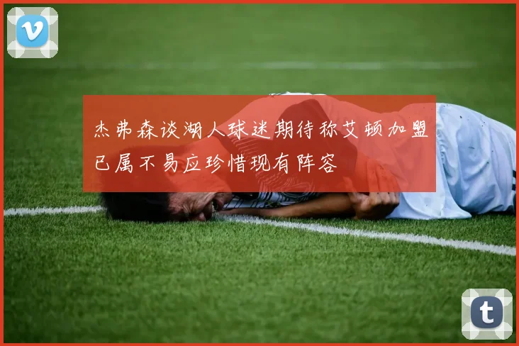 杰弗森谈湖人球迷期待称艾顿加盟已属不易应珍惜现有阵容