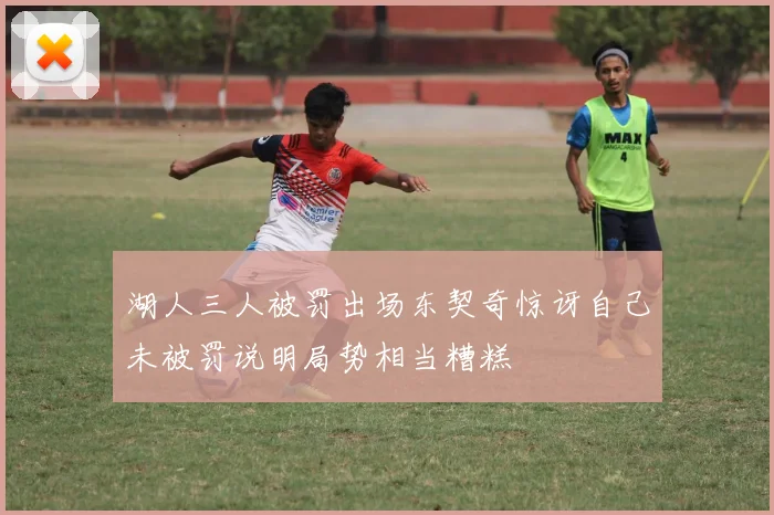 湖人三人被罚出场东契奇惊讶自己未被罚说明局势相当糟糕