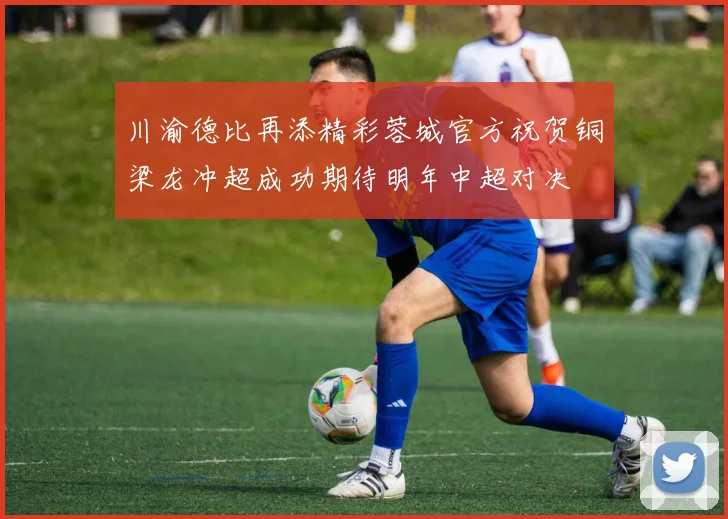 川渝德比再添精彩蓉城官方祝贺铜梁龙冲超成功期待明年中超对决