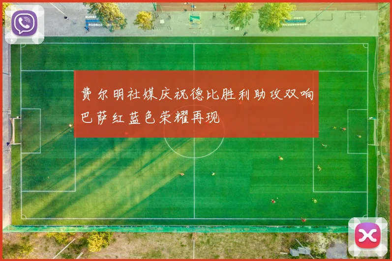 费尔明社媒庆祝德比胜利助攻双响巴萨红蓝色荣耀再现