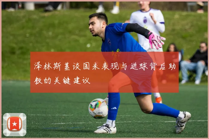 泽林斯基谈国米表现与进球背后助教的关键建议