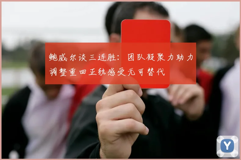 鲍威尔谈三连胜：团队凝聚力助力调整重回正轨感受无可替代