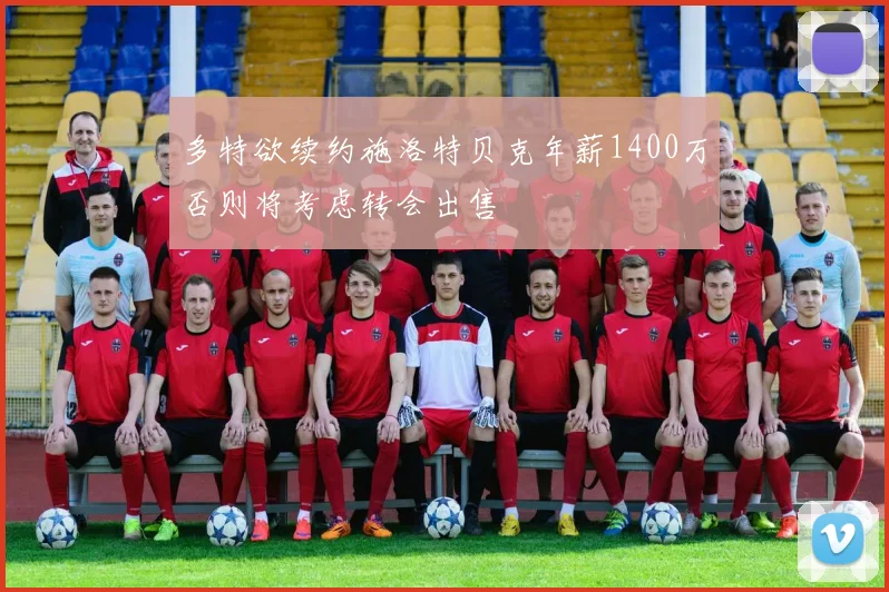 多特欲续约施洛特贝克年薪1400万否则将考虑转会出售