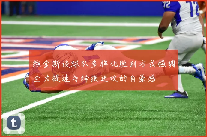 维金斯谈球队多样化胜利方式强调全力提速与转换进攻的自豪感