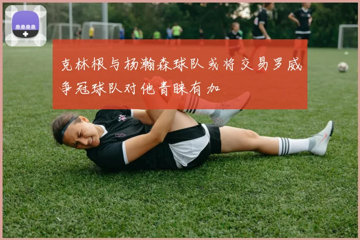 克林根与杨瀚森球队或将交易罗威争冠球队对他青睐有加