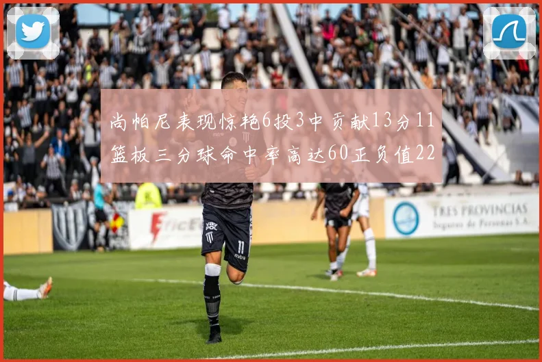 尚帕尼表现惊艳6投3中贡献13分11篮板三分球命中率高达60正负值22