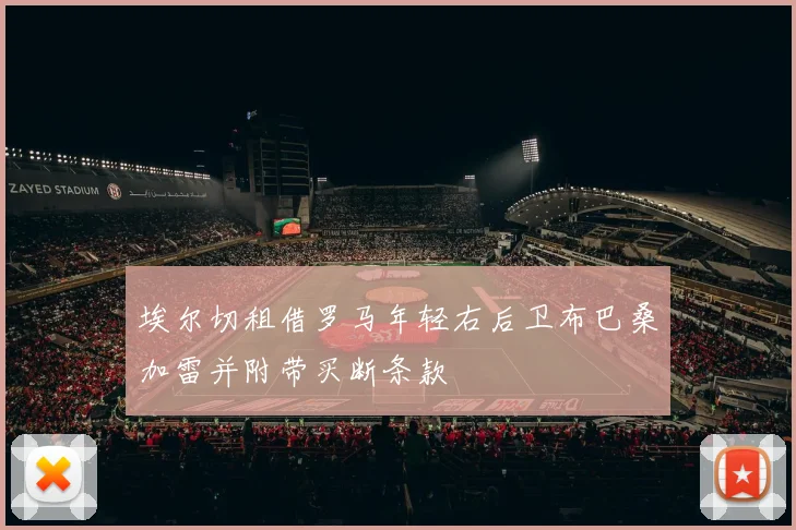 埃尔切租借罗马年轻右后卫布巴桑加雷并附带买断条款