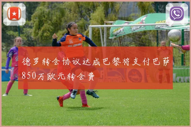 德罗转会协议达成巴黎将支付巴萨850万欧元转会费