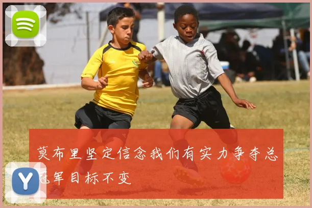 莫布里坚定信念我们有实力争夺总冠军目标不变