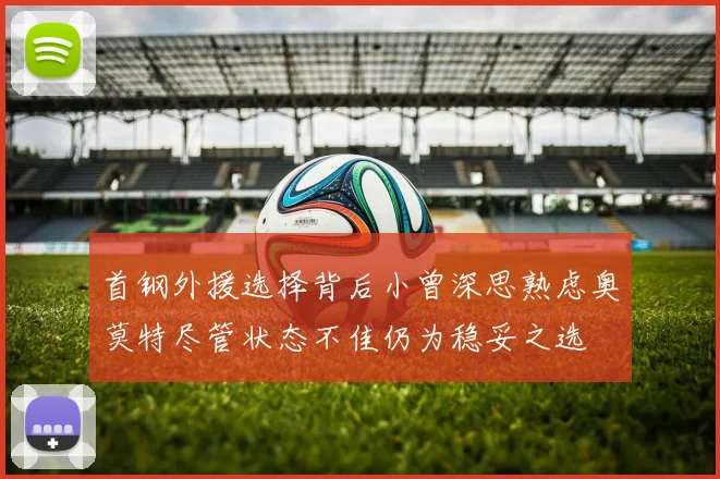 首钢外援选择背后小曾深思熟虑奥莫特尽管状态不佳仍为稳妥之选
