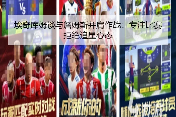 埃奇库姆谈与詹姆斯并肩作战：专注比赛拒绝追星心态 - jiuyou
